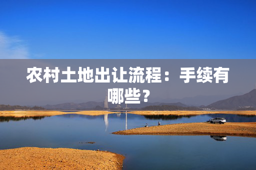 农村土地出让流程：手续有哪些？