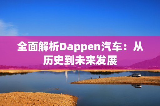 全面解析Dappen汽车：从历史到未来发展