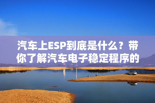 汽车上ESP到底是什么？带你了解汽车电子稳定程序的功能