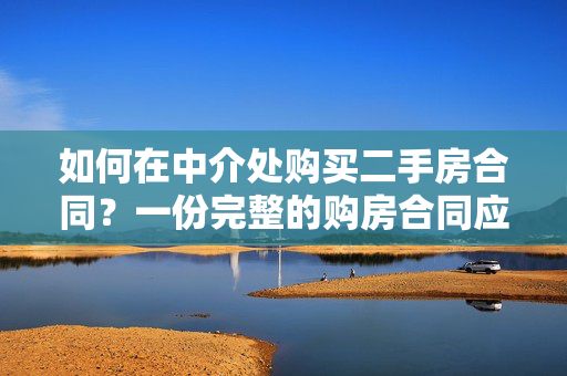 如何在中介处购买二手房合同？一份完整的购房合同应包括哪些内容？