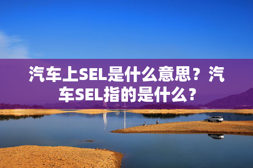 汽车上SEL是什么意思？汽车SEL指的是什么？