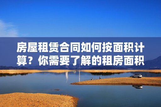 房屋租赁合同如何按面积计算？你需要了解的租房面积计算规则