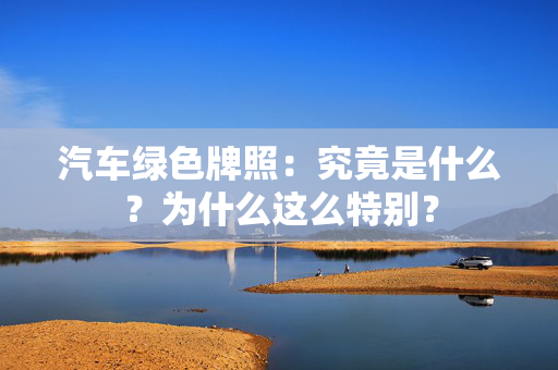 汽车绿色牌照：究竟是什么？为什么这么特别？