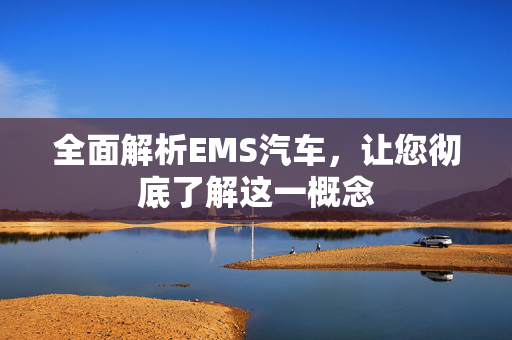 全面解析EMS汽车，让您彻底了解这一概念