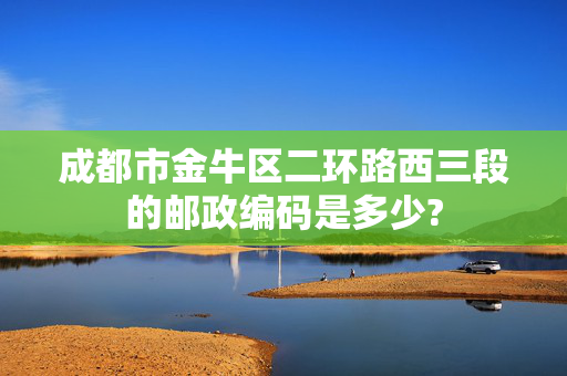 成都市金牛区二环路西三段的邮政编码是多少?