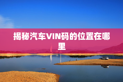 揭秘汽车VIN码的位置在哪里