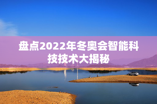 盘点2022年冬奥会智能科技技术大揭秘