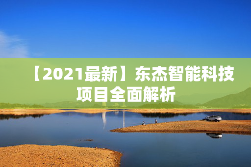 【2021最新】东杰智能科技项目全面解析