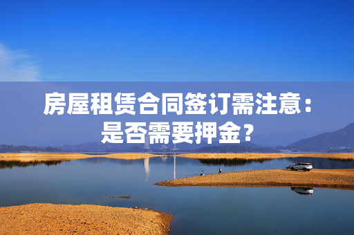 房屋租赁合同签订需注意：是否需要押金？