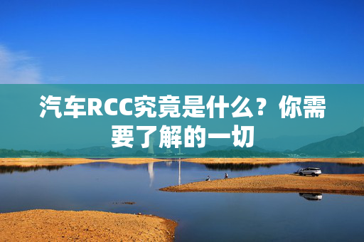 汽车RCC究竟是什么？你需要了解的一切