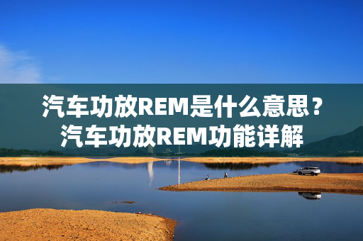 汽车功放REM是什么意思？汽车功放REM功能详解