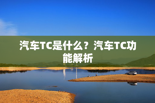 汽车TC是什么？汽车TC功能解析