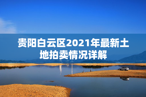 贵阳白云区2021年最新土地拍卖情况详解