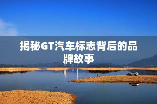 揭秘GT汽车标志背后的品牌故事