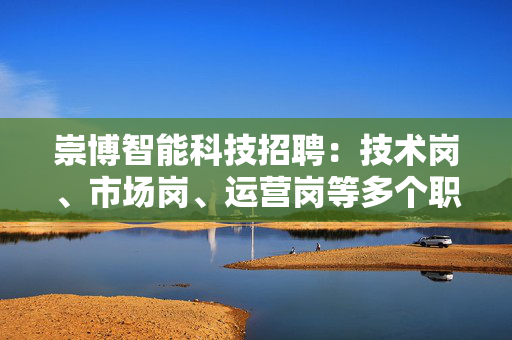 崇博智能科技招聘：技术岗、市场岗、运营岗等多个职位