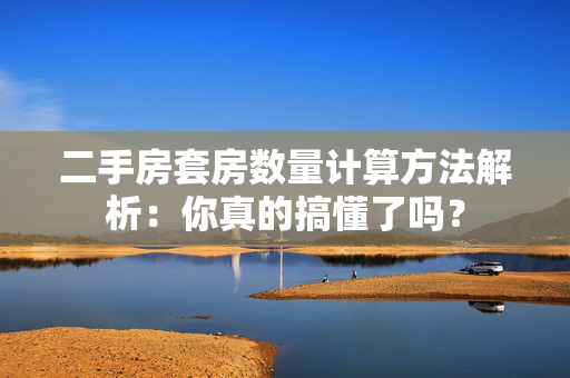 二手房套房数量计算方法解析：你真的搞懂了吗？