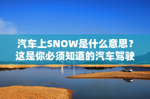 汽车上SNOW是什么意思？这是你必须知道的汽车驾驶模式