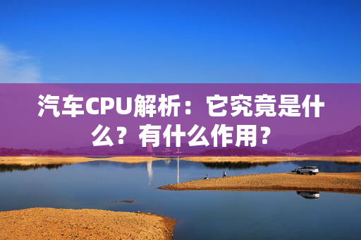 汽车CPU解析：它究竟是什么？有什么作用？