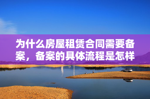 为什么房屋租赁合同需要备案，备案的具体流程是怎样的