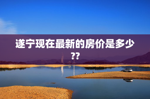 遂宁现在最新的房价是多少??