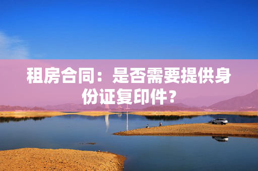 租房合同：是否需要提供身份证复印件？