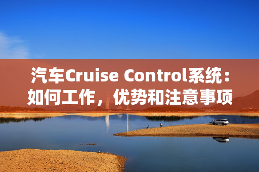 汽车Cruise Control系统：如何工作，优势和注意事项