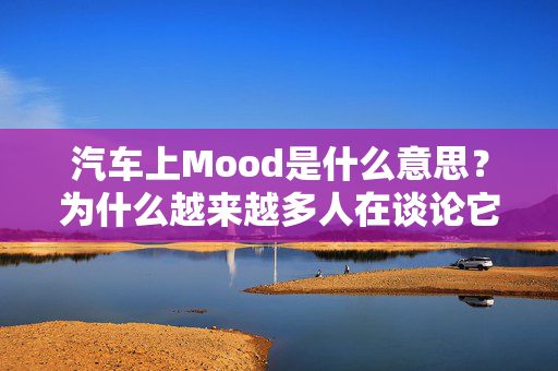 汽车上Mood是什么意思？为什么越来越多人在谈论它？