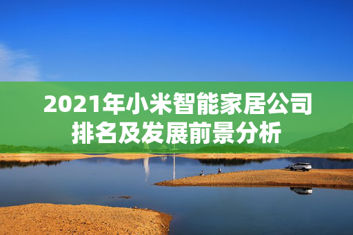 2021年小米智能家居公司排名及发展前景分析