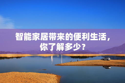 智能家居带来的便利生活，你了解多少？