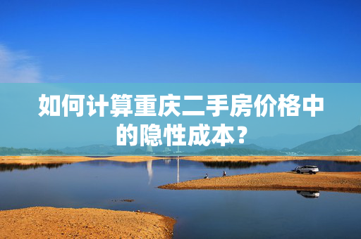 如何计算重庆二手房价格中的隐性成本？