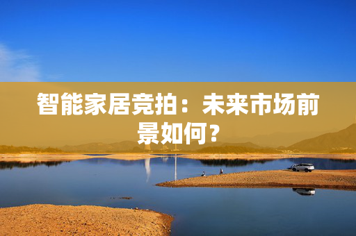 智能家居竞拍：未来市场前景如何？