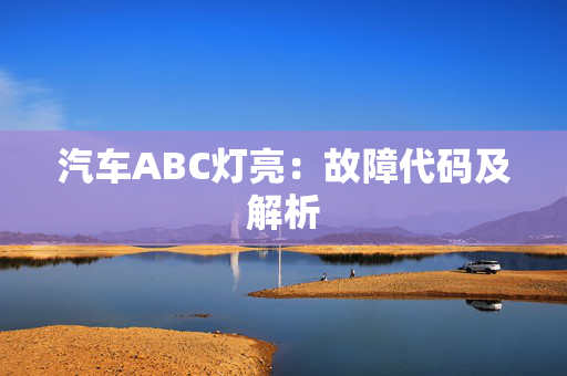 汽车ABC灯亮：故障代码及解析