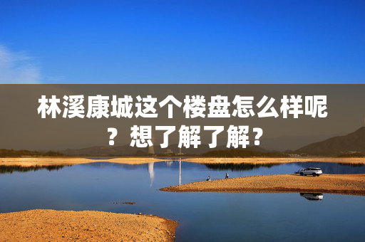 林溪康城这个楼盘怎么样呢？想了解了解？