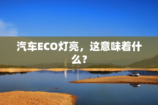 汽车ECO灯亮，这意味着什么？