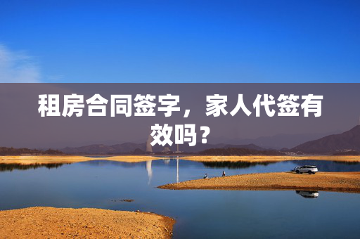 租房合同签字，家人代签有效吗？