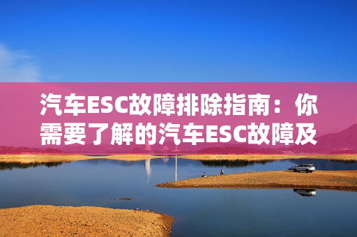 汽车ESC故障排除指南：你需要了解的汽车ESC故障及解决方法