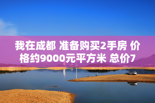 我在成都 准备购买2手房 价格约9000元平方米 总价75万 首付要4成 我大概需要准备多少现金 还有需要给那些费用