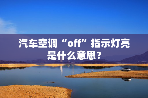 汽车空调“off”指示灯亮是什么意思？