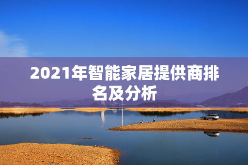 2021年智能家居提供商排名及分析