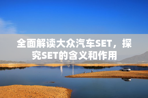 全面解读大众汽车SET，探究SET的含义和作用