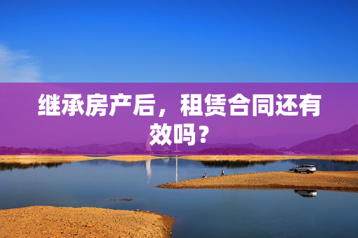 继承房产后，租赁合同还有效吗？