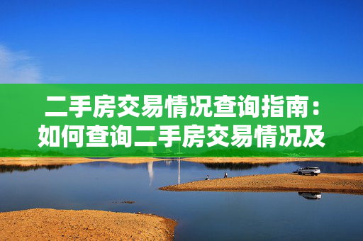 二手房交易情况查询指南：如何查询二手房交易情况及相关注意事项