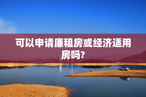 可以申请廉租房或经济适用房吗?