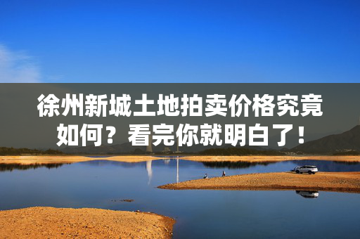 徐州新城土地拍卖价格究竟如何？看完你就明白了！