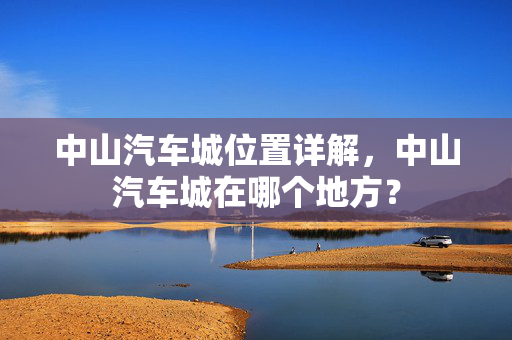 中山汽车城位置详解，中山汽车城在哪个地方？