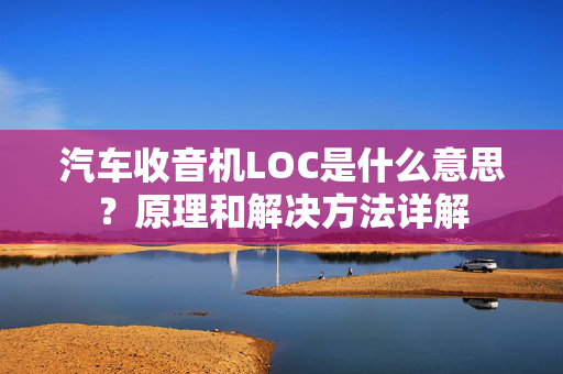 汽车收音机LOC是什么意思？原理和解决方法详解