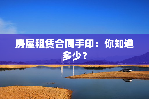 房屋租赁合同手印：你知道多少？