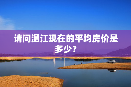 请问温江现在的平均房价是多少？