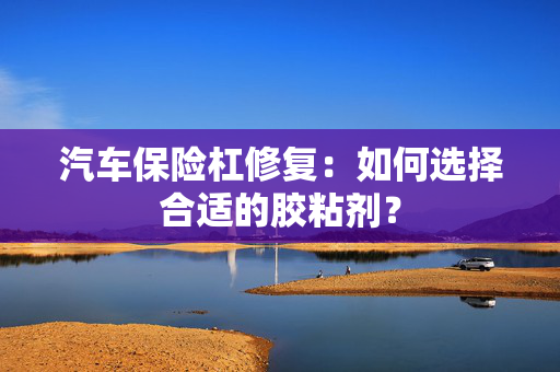 汽车保险杠修复：如何选择合适的胶粘剂？