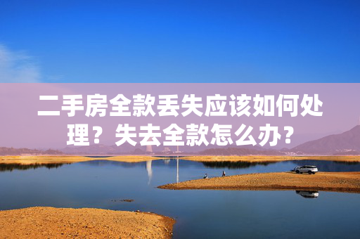 二手房全款丢失应该如何处理？失去全款怎么办？